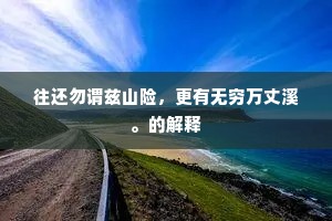往还勿谓兹山险，更有无穷万丈溪。的解释