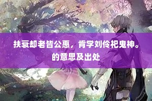 扶衰却老皆公惠，肯学刘伶祀鬼神。的意思及出处