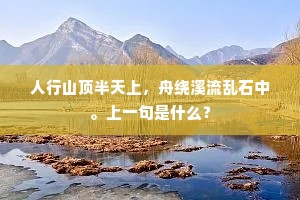 人行山顶半天上，舟绕溪流乱石中。上一句是什么？