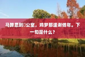 马蹄忽到縢公室，鸡梦那逢谢傅年。下一句是什么？