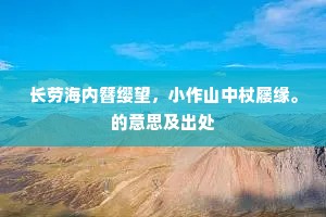 长劳海内簪缨望，小作山中杖屦缘。的意思及出处