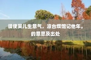 谩使吴儿生意气，凉台燠馆记他年。的意思及出处