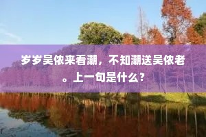 岁岁吴侬来看潮，不知潮送吴侬老。上一句是什么？