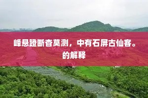 峰悬蹬断杳莫测，中有石屏古仙客。的解释