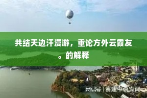 共结天边汗漫游，重论方外云霞友。的解释