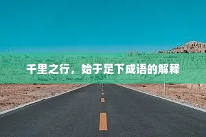 千里之行，始于足下成语的解释