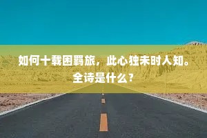 如何十载困羁旅，此心独未时人知。全诗是什么？