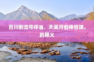 百川倒流号呼汹，天吴河伯神皆竦。的释义