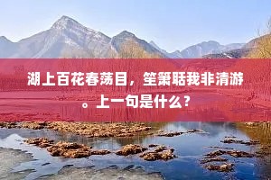 湖上百花春荡目，笙箫聒我非清游。上一句是什么？