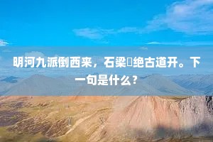 明河九派倒西来，石梁巉绝古道开。下一句是什么？