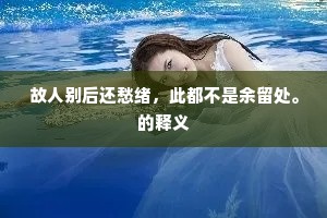 故人别后还愁绪，此都不是余留处。的释义