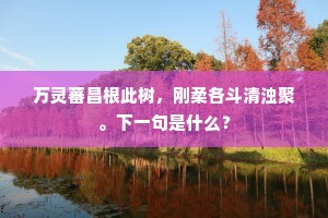 万灵蕃昌根此树，刚柔各斗清浊聚。下一句是什么？