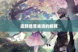 遣辞措意成语的解释