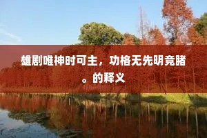雄剧唯神时可主，功格无先明竞睹。的释义