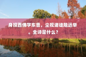 身投西佛学东鲁，尘视诸徒飚远举。全诗是什么？