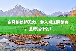 东风斜倚娇无力，梦入湘江隔楚台。全诗是什么？