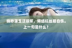 晓糁蒲玉泛琼浆，臂结红丝暗自伤。上一句是什么？
