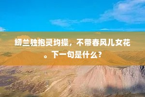 纫兰独抱灵均操，不带春风儿女花。下一句是什么？