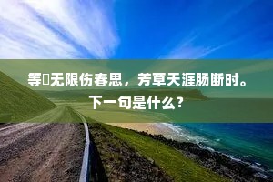 等閒无限伤春思，芳草天涯肠断时。下一句是什么？