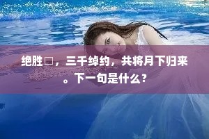 绝胜□，三千绰约，共将月下归来。下一句是什么？