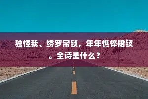 独怪我、绣罗帘锁，年年憔悴裙钗。全诗是什么？