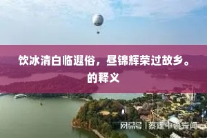 饮冰清白临遐俗，昼锦辉荣过故乡。的释义