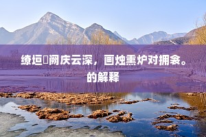 缭垣峣阙庆云深，画烛熏炉对拥衾。的解释