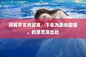 闭阁草玄终寂寞，下车为政尚因循。的意思及出处