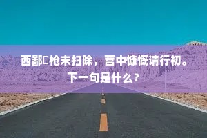 西鄙欃枪未扫除，营中慷慨请行初。下一句是什么？