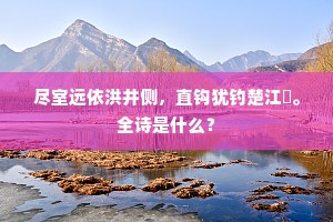 尽室远依洪井侧，直钩犹钓楚江濆。全诗是什么？