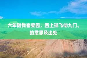 六年随我客梁园，西上孤飞彻九门。的意思及出处