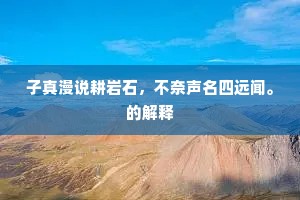 子真漫说耕岩石，不奈声名四远闻。的解释