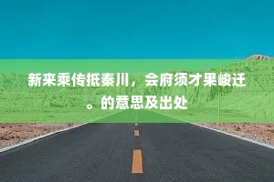 新来乘传抵秦川，会府须才果峻迁。的意思及出处