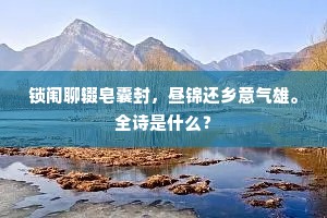 锁闱聊辍皂囊封，昼锦还乡意气雄。全诗是什么？