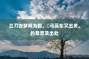 三刀吉梦频为郡，駟马高车又出关。的意思及出处