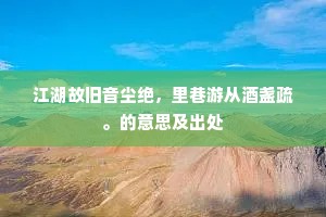 江湖故旧音尘绝，里巷游从酒盏疏。的意思及出处