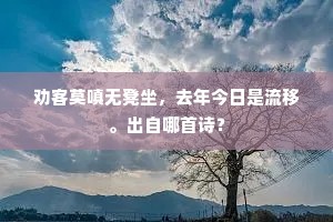 劝客莫嗔无凳坐，去年今日是流移。出自哪首诗？