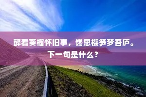 醉看葵榴怀旧事，馋思樱笋梦吾庐。下一句是什么？