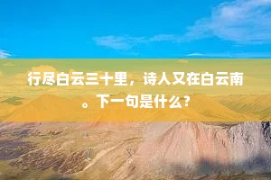 行尽白云三十里，诗人又在白云南。下一句是什么？