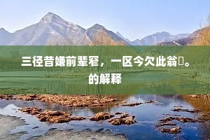 三径昔嫌前辈窄，一区今欠此翁閒。的解释