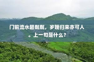 门前流水碧粼粼，岁晚归来亦可人。上一句是什么？
