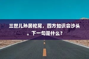 三世儿孙居柁尾，四方知识会沙头。下一句是什么？