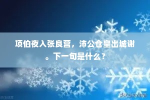 项伯夜入张良营，沛公仓皇出城谢。下一句是什么？