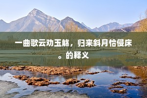 一曲歌云劝玉觞，归来斜月恰侵床。的释义