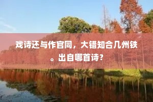 戏诗还与作官同，大错知合几州铁。出自哪首诗？
