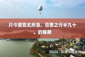 只今望霓尤所急，百里之行半九十。的解释