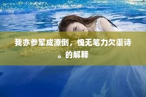 我亦参军成潦倒，愧无笔力欠渠诗。的解释
