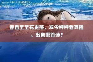 春自堂堂花更落，发今种种老其催。出自哪首诗？