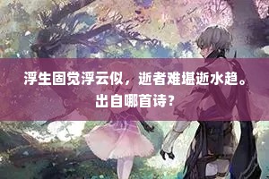 浮生固觉浮云似，逝者难堪逝水趋。出自哪首诗？