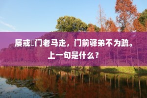 屡戒譍门老马走，门前驿弟不为疏。上一句是什么？